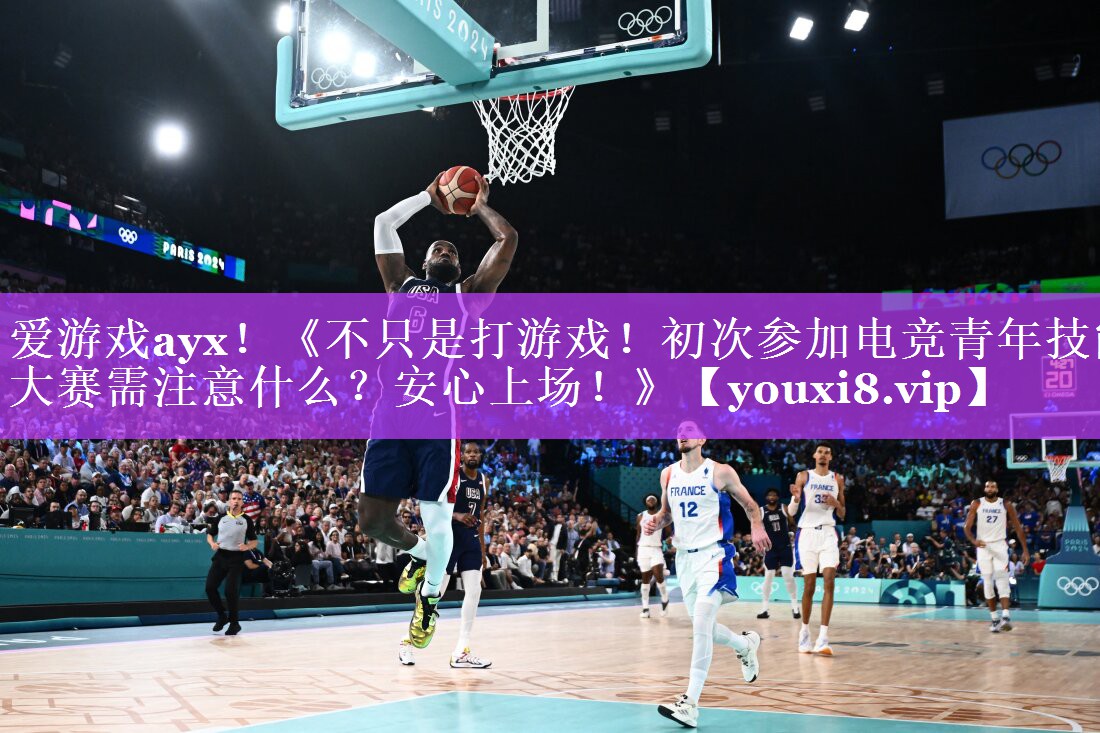 爱游戏ayx！《不只是打游戏！初次参加电竞青年技能大赛需注意什么？安心上场！》