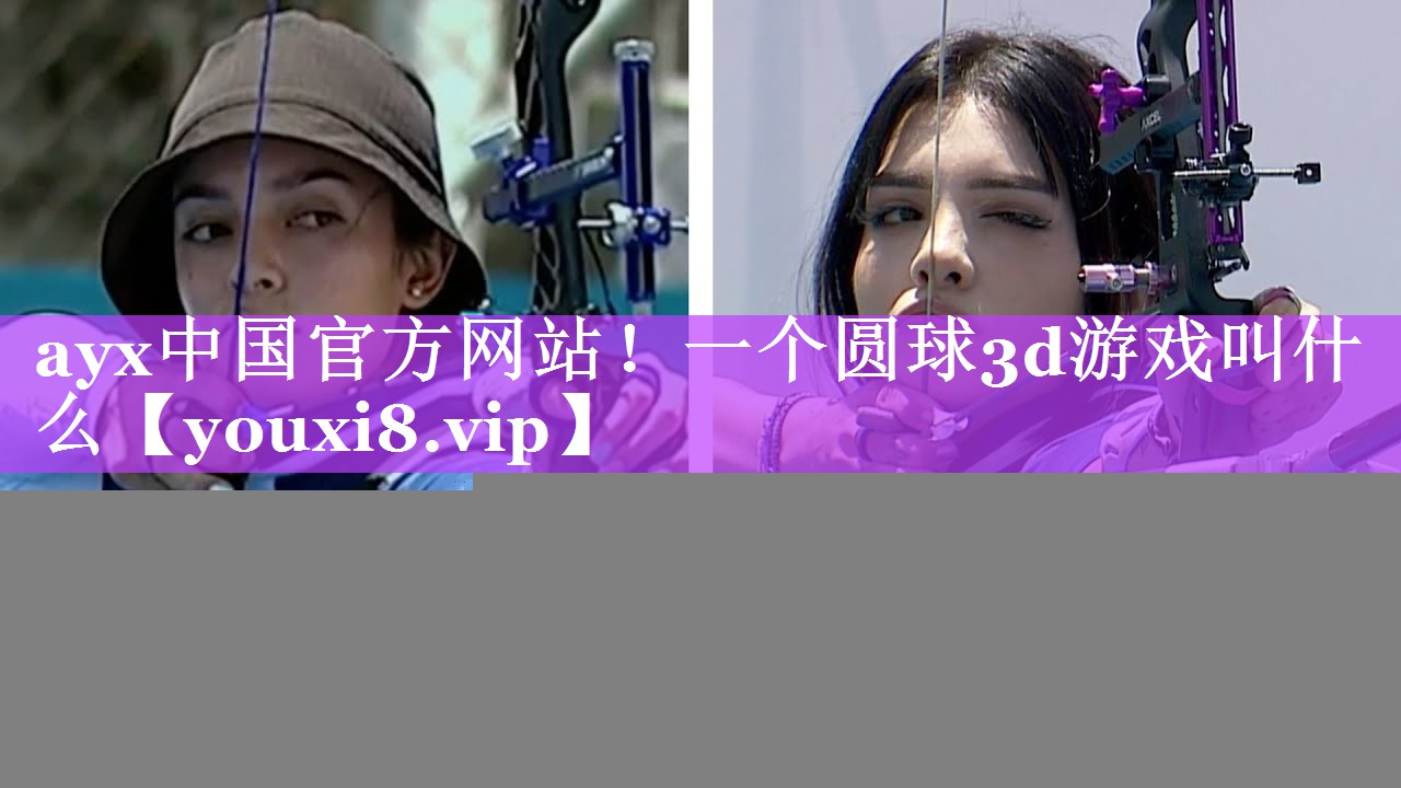 ayx中国官方网站！一个圆球3d游戏叫什么