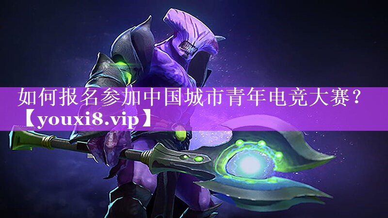 如何报名参加中国城市青年电竞大赛？