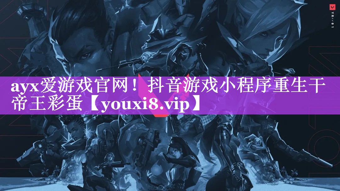 ayx爱游戏官网！抖音游戏小程序重生干帝王彩蛋