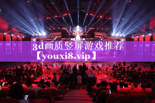 3d画质竖屏游戏推荐 3d画质竖屏游戏推荐