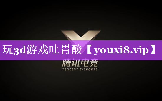 玩3d游戏吐胃酸 玩3d游戏吐胃酸