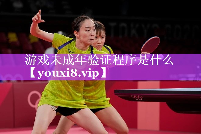 游戏未成年验证程序是什么 游戏未成年验证程序是什么