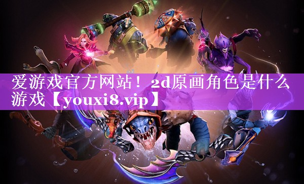 2d原画角色是什么游戏 2d原画角色是什么游戏