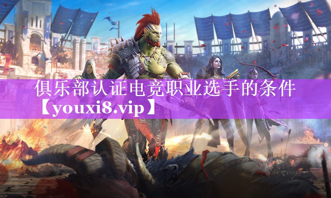 俱乐部认证电竞职业选手的条件 俱乐部认证电竞职业选手的条件