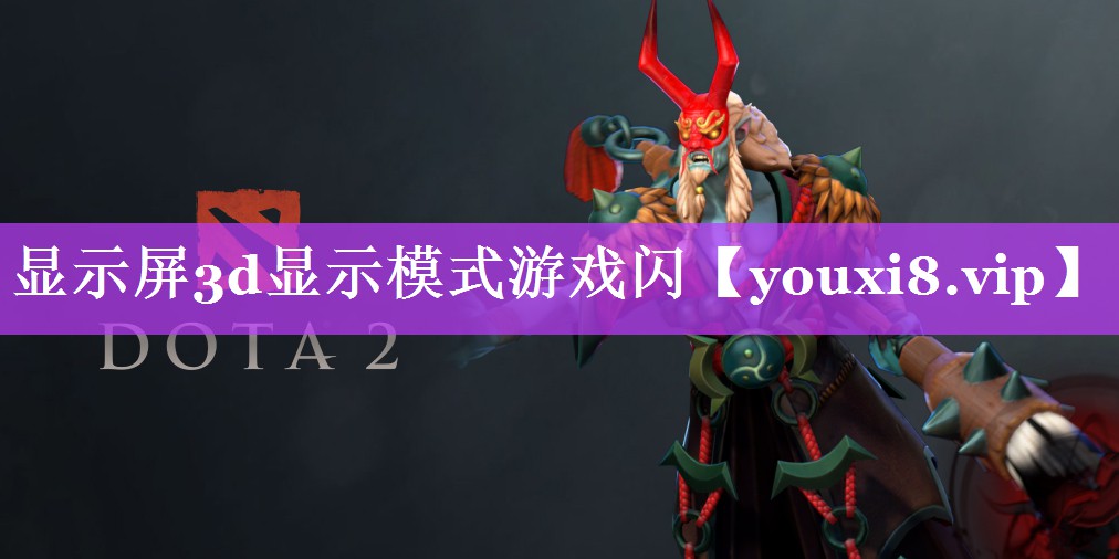 显示屏3d显示模式游戏闪 显示屏3d显示模式游戏闪