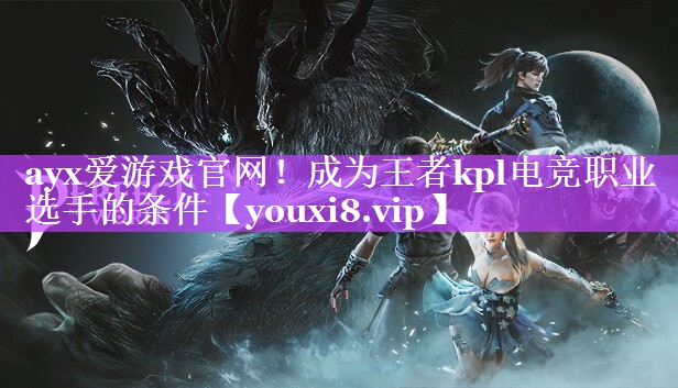 成为王者kpl电竞职业选手的条件 成为王者kpl电竞职业选手的条件