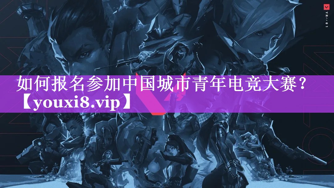 如何报名参加中国城市青年电竞大赛? 如何报名参加中国城市青年电竞大赛?