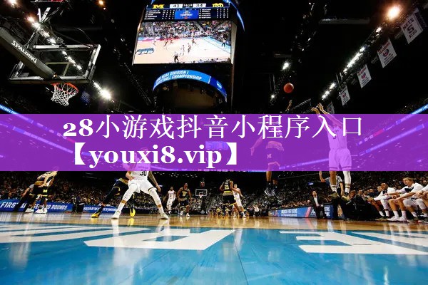 28小游戏抖音小程序入口 28小游戏抖音小程序入口