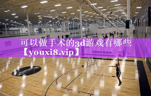 可以做手术的3d游戏有哪些